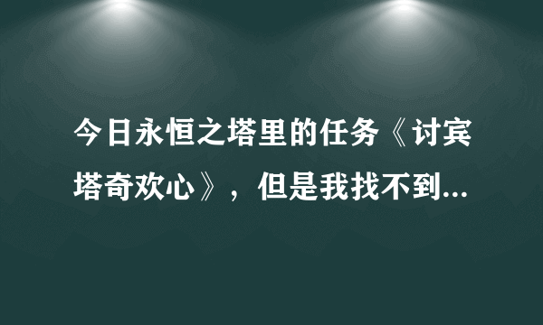 今日永恒之塔里的任务《讨宾塔奇欢心》，但是我找不到这个宾塔奇。我听说这是移动NPC在几个点的频繁活动。那些点在哪里？哪个时间段可能在哪个点？