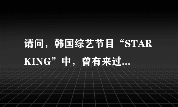 请问，韩国综艺节目“STARKING”中，曾有来过一个外国街舞的“舞王”，那人是谁啊？