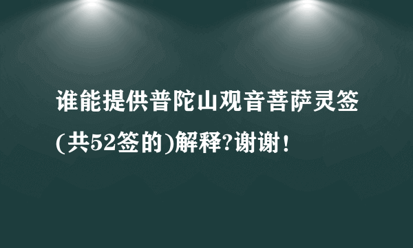 谁能提供普陀山观音菩萨灵签(共52签的)解释?谢谢！