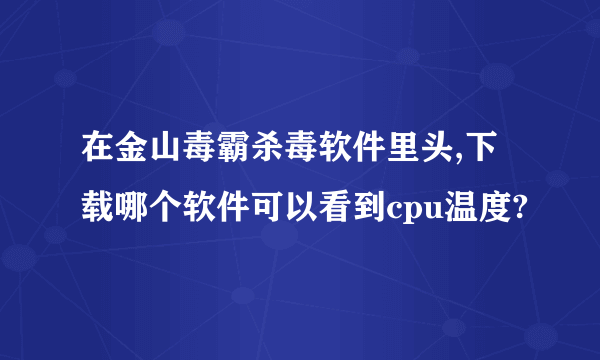 在金山毒霸杀毒软件里头,下载哪个软件可以看到cpu温度?