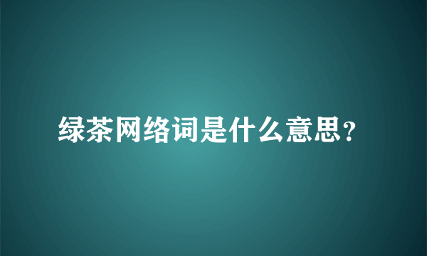 绿茶网络词是什么意思？