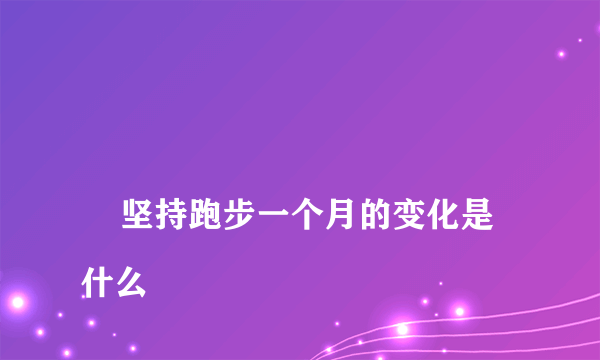 
    坚持跑步一个月的变化是什么
  