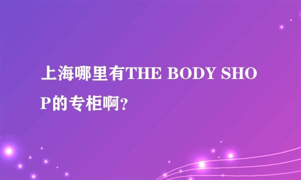 上海哪里有THE BODY SHOP的专柜啊？