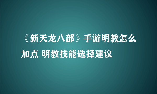 《新天龙八部》手游明教怎么加点 明教技能选择建议