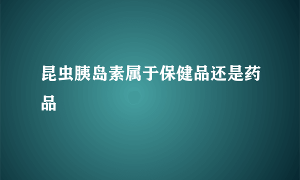 昆虫胰岛素属于保健品还是药品