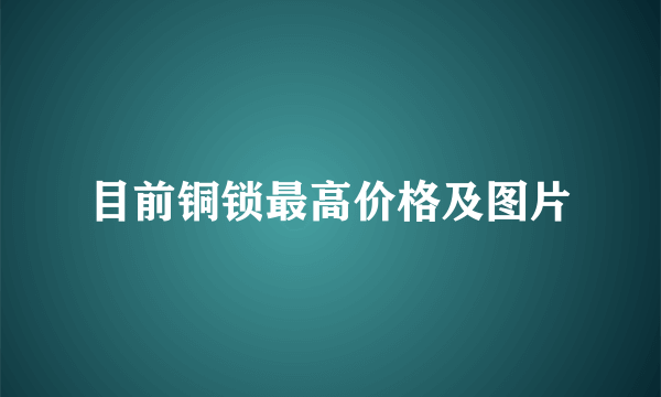 目前铜锁最高价格及图片