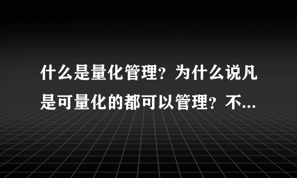 什么是量化管理？为什么说凡是可量化的都可以管理？不可量化的就不能管理……