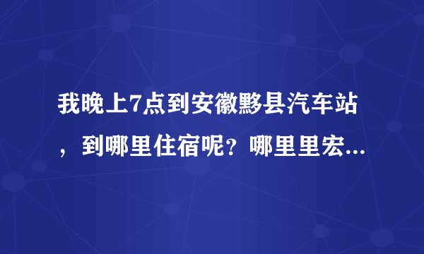 我晚上7点到安徽黟县汽车站，到哪里住宿呢？哪里里宏村远么？