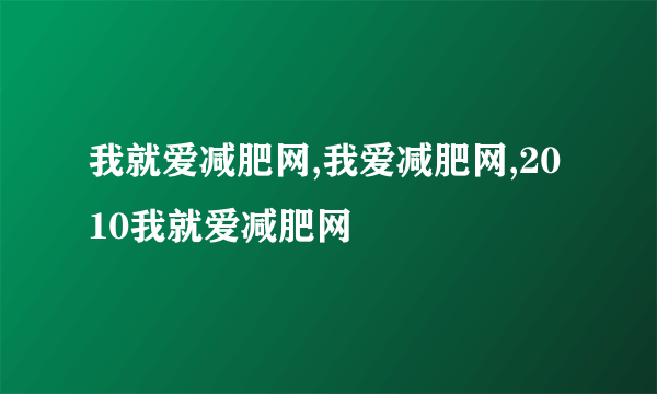 我就爱减肥网,我爱减肥网,2010我就爱减肥网