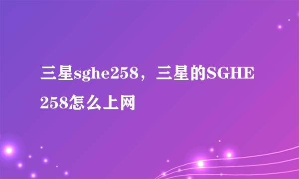 三星sghe258，三星的SGHE258怎么上网