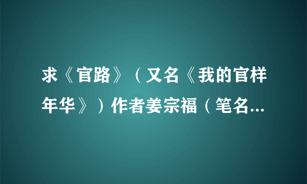 求《官路》（又名《我的官样年华》）作者姜宗福（笔名普扬）全本