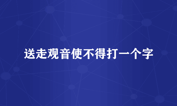 送走观音使不得打一个字