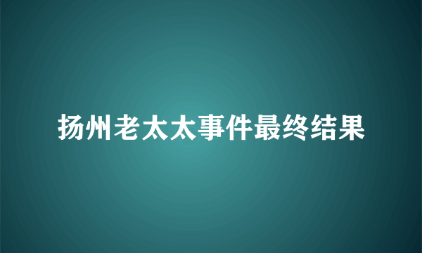 扬州老太太事件最终结果