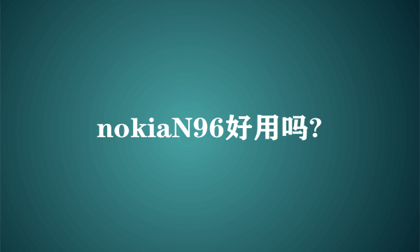 nokiaN96好用吗?