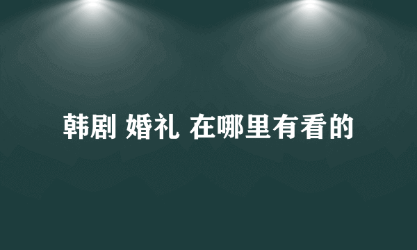 韩剧 婚礼 在哪里有看的