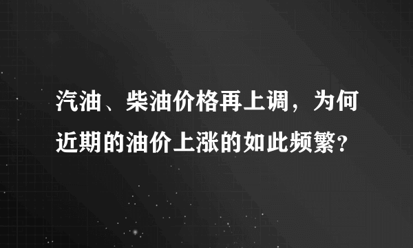 汽油、柴油价格再上调，为何近期的油价上涨的如此频繁？