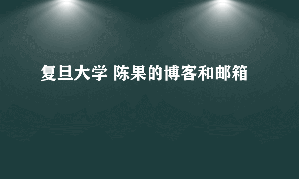 复旦大学 陈果的博客和邮箱