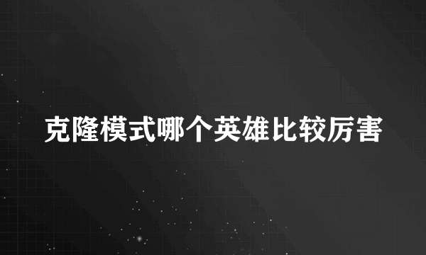 克隆模式哪个英雄比较厉害