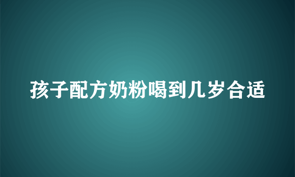 孩子配方奶粉喝到几岁合适