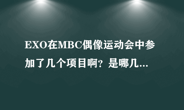 EXO在MBC偶像运动会中参加了几个项目啊？是哪几个呢？为什么我看不到他们呢？