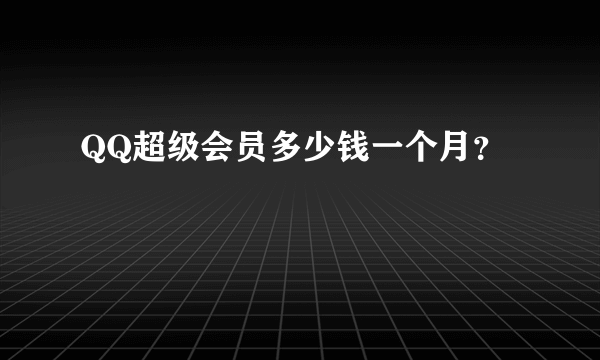 QQ超级会员多少钱一个月？