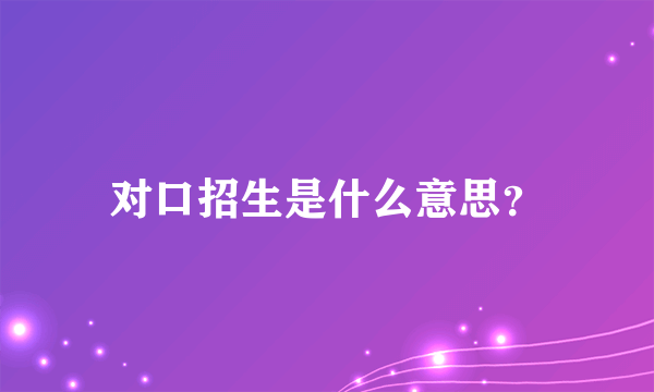 对口招生是什么意思？