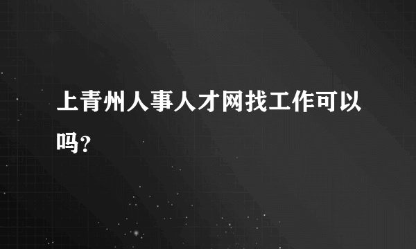 上青州人事人才网找工作可以吗？