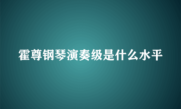 霍尊钢琴演奏级是什么水平