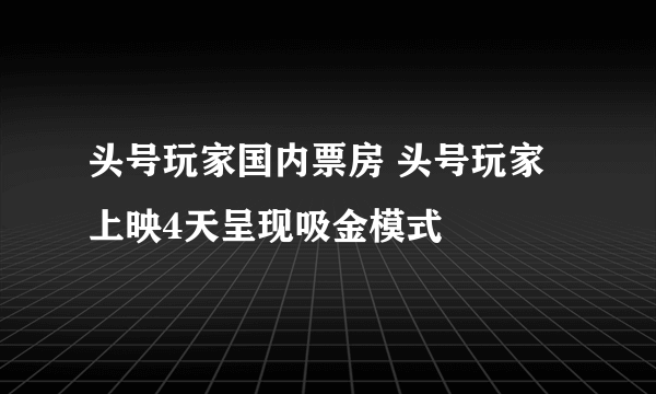 头号玩家国内票房 头号玩家上映4天呈现吸金模式