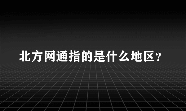 北方网通指的是什么地区？