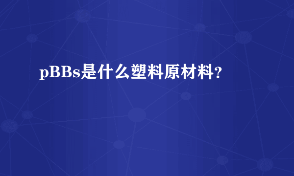 pBBs是什么塑料原材料？