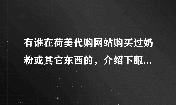 有谁在荷美代购网站购买过奶粉或其它东西的，介绍下服务和质量怎么样？