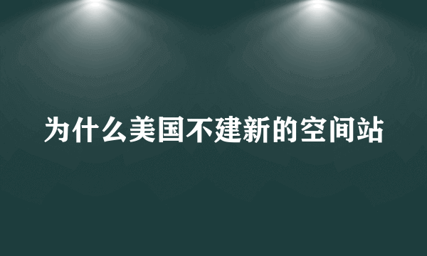 为什么美国不建新的空间站