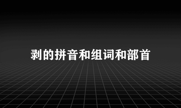 剥的拼音和组词和部首