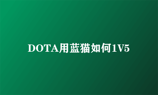 DOTA用蓝猫如何1V5