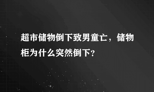 超市储物倒下致男童亡，储物柜为什么突然倒下？