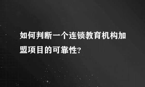 如何判断一个连锁教育机构加盟项目的可靠性？