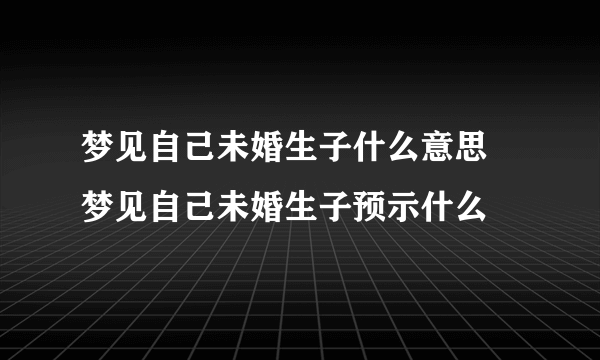 梦见自己未婚生子什么意思 梦见自己未婚生子预示什么