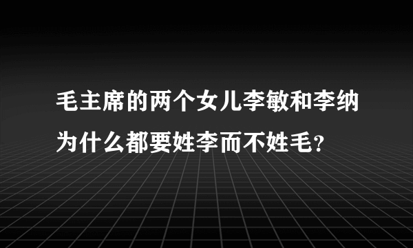 毛主席的两个女儿李敏和李纳为什么都要姓李而不姓毛？