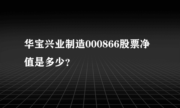 华宝兴业制造000866股票净值是多少？