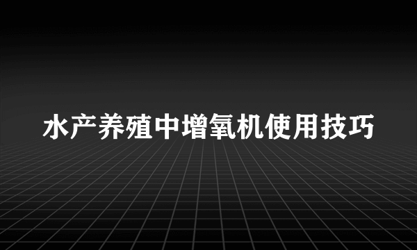 水产养殖中增氧机使用技巧