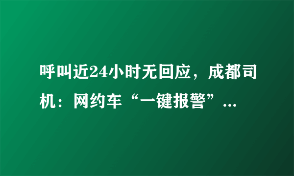 呼叫近24小时无回应，成都司机：网约车“一键报警”成摆设。你怎么看？