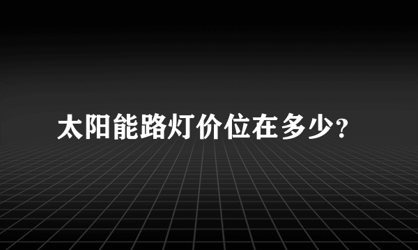 太阳能路灯价位在多少？