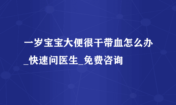 一岁宝宝大便很干带血怎么办_快速问医生_免费咨询