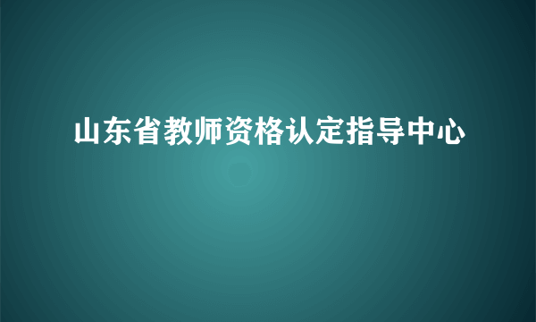 山东省教师资格认定指导中心