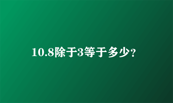 10.8除于3等于多少？