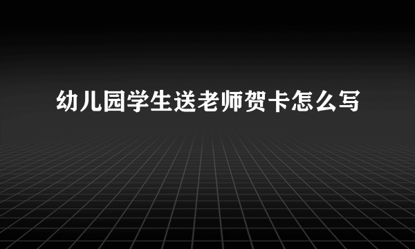 幼儿园学生送老师贺卡怎么写