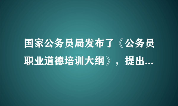 国家公务员局发布了《公务员职业道德培训大纲》，提出“十二五”期间我国将对全体公务员进行职业道德轮训。这表明政府履行（   ）A．文化建设职能B．经济建设职能C．社会公共服务职能D．民主政治建设职能