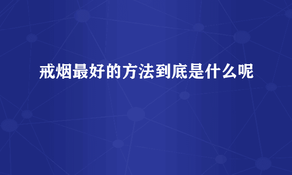 戒烟最好的方法到底是什么呢