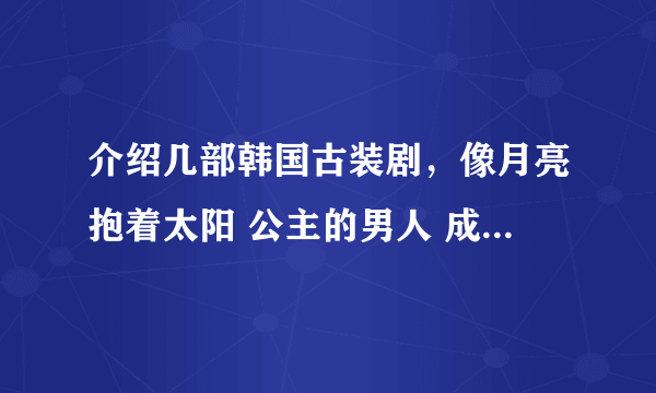 介绍几部韩国古装剧，像月亮抱着太阳 公主的男人 成均馆绯闻一样 最最重要的是要有帅哥~~~